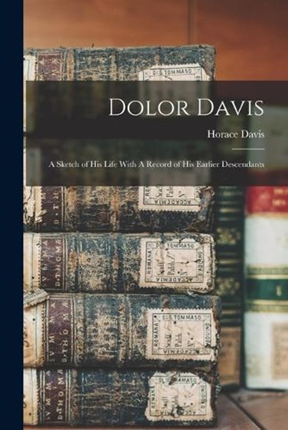 Dolor Davis: A Sketch of his Life With A Record of his Earlier Descendants, Horace Davis - Paperback - 9781015538900
