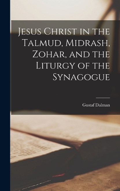 Jesus Christ in the Talmud, Midrash, Zohar, and the Liturgy of the Synagogue, Gustaf Dalman - Gebonden - 9781015543058