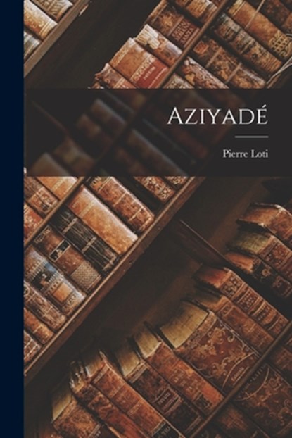 Aziyadé, Pierre Loti - Paperback - 9781015545823