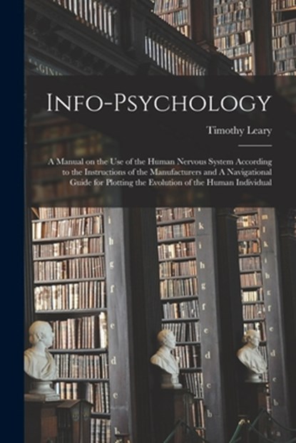 Info-psychology: A Manual on the use of the Human Nervous System According to the Instructions of the Manufacturers and A Navigational, Timothy Leary - Paperback - 9781015552159