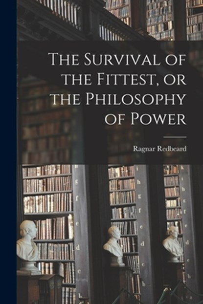 The Survival of the Fittest, or the Philosophy of Power, Ragnar Redbeard - Paperback - 9781015560192