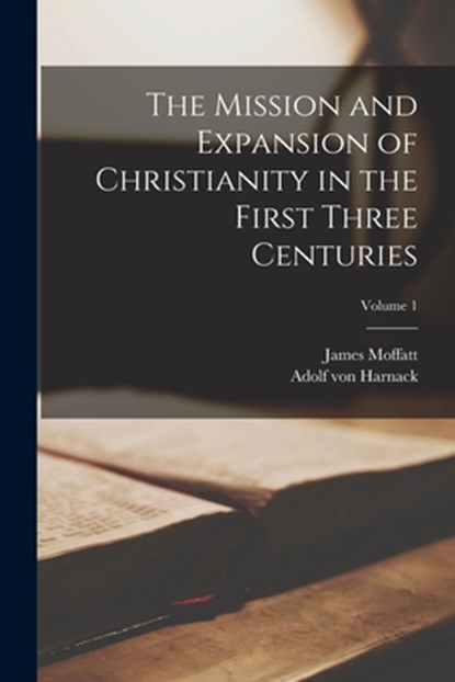 The Mission and Expansion of Christianity in the First Three Centuries; Volume 1, Adolf Von Harnack - Paperback - 9781015576063