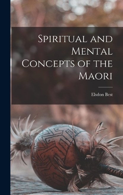 Spiritual and Mental Concepts of the Maori, Elsdon Best - Gebonden - 9781015579088