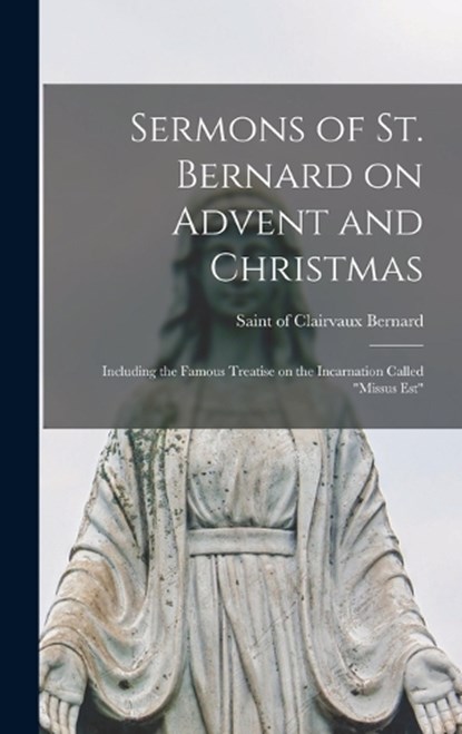 Sermons of St. Bernard on Advent and Christmas: Including the Famous Treatise on the Incarnation Called "Missus est", Of Clairvaux Saint Bernard - Gebonden - 9781015603394