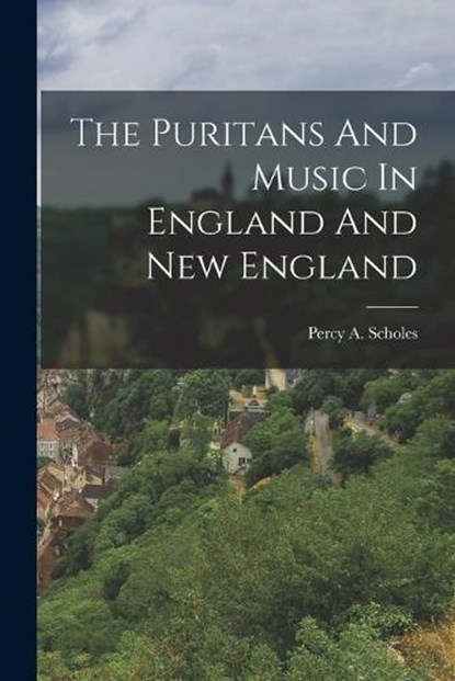 The Puritans And Music In England And New England, Percy a. Scholes - Paperback - 9781015610521