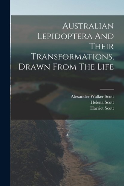 Australian Lepidoptera And Their Transformations, Drawn From The Life, Alexander Walker 1800-1883 Scott - Paperback - 9781015630376