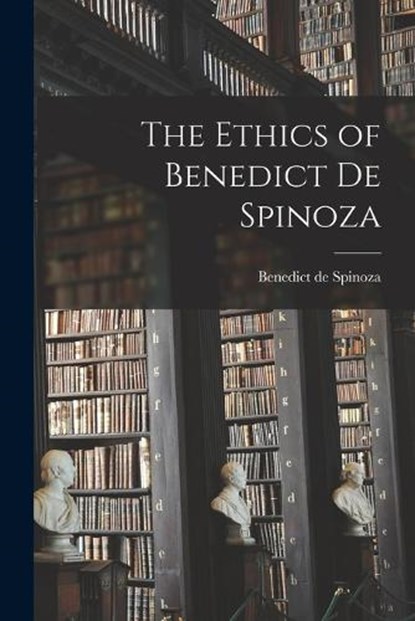 The Ethics of Benedict de Spinoza, Benedict De Spinoza - Paperback - 9781015643994
