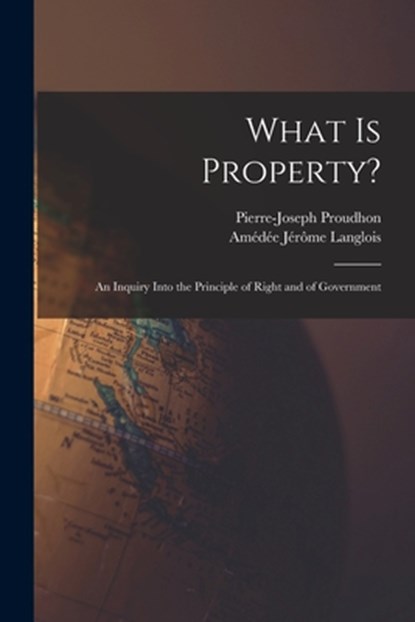 What Is Property?: An Inquiry Into the Principle of Right and of Government, Pierre-Joseph Proudhon - Paperback - 9781015648555