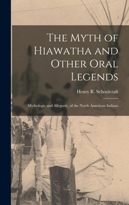The Myth of Hiawatha and Other Oral Legends: Mythologic and Allegoric, of the North American Indians, Henry R. Schoolcraft - Gebonden - 9781015649125