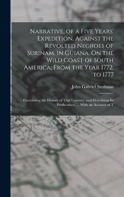 Narrative, of a Five Years' Expedition, Against the Revolted Negroes of Surinam, in Guiana, On the Wild Coast of South America; From the Year 1772, to 1777, John Gabriel Stedman - Gebonden - 9781015652057