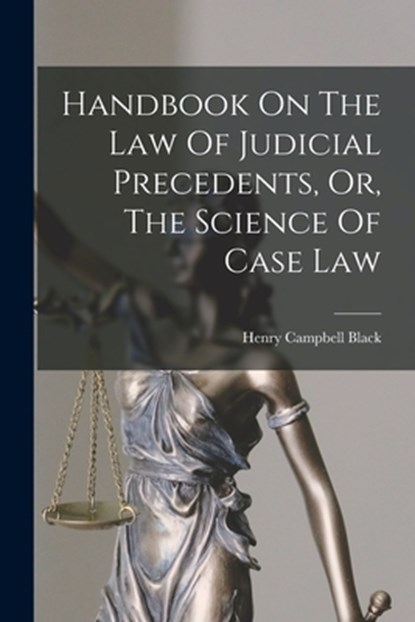 Handbook On The Law Of Judicial Precedents, Or, The Science Of Case Law, Henry Campbell Black - Paperback - 9781015653252