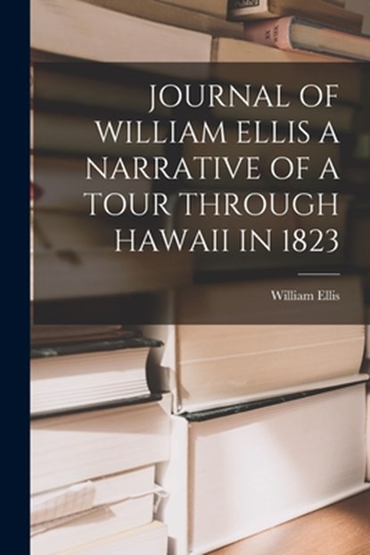 Journal of William Ellis a Narrative of a Tour Through Hawaii in 1823, William Ellis - Paperback - 9781015679252