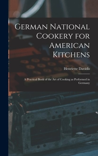 German National Cookery for American Kitchens: A Practical Book of the art of Cooking as Performed in Germany, Henriette D. 1876 Davidis - Gebonden - 9781015691766