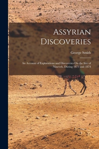 Assyrian Discoveries: An Account of Explorations and Discoveries On the Site of Nineveh, During 1873 and 1874, George Smith - Paperback - 9781015695764