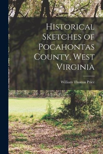 Historical Sketches of Pocahontas County, West Virginia, William Thomas Price - Paperback - 9781015703452