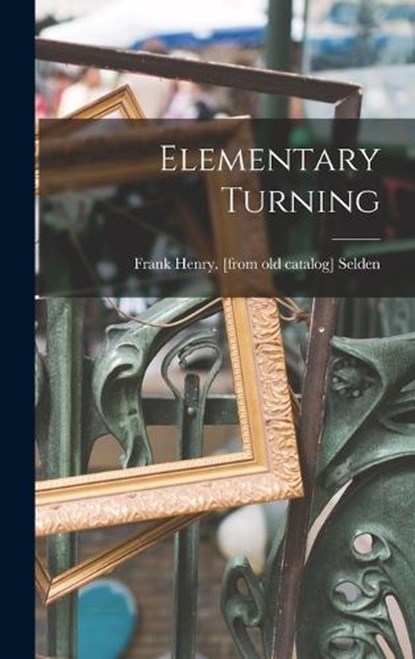 Elementary Turning, Frank Henry [From Old Catalog] Selden - Gebonden - 9781015714229