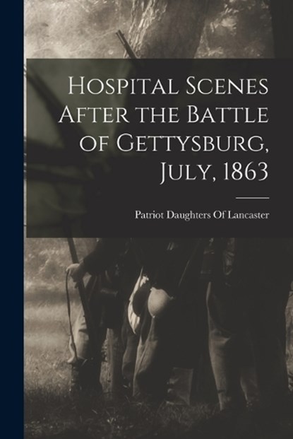 Hospital Scenes After the Battle of Gettysburg, July, 1863, Patriot Daughters of Lancaster (Pa ) - Paperback - 9781015721296