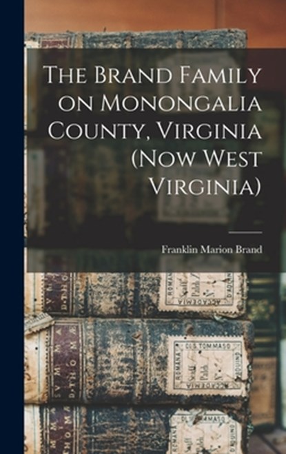 The Brand Family on Monongalia County, Virginia (now West Virginia), Franklin Marion Brand - Gebonden - 9781015750487