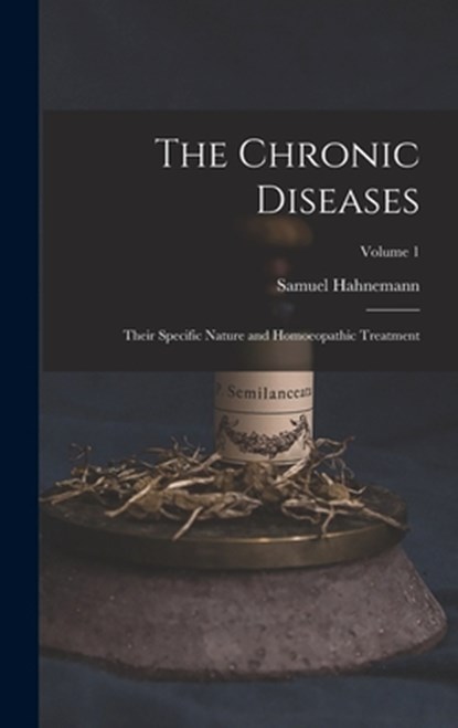The Chronic Diseases; Their Specific Nature and Homoeopathic Treatment; Volume 1, Samuel Hahnemann - Gebonden - 9781015761896