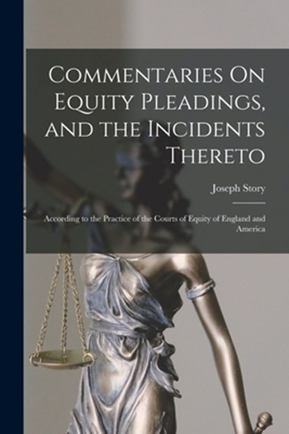 Commentaries On Equity Pleadings, and the Incidents Thereto: According to the Practice of the Courts of Equity of England and America, Joseph Story - Paperback - 9781015765924