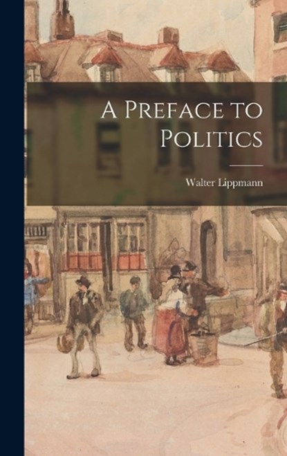 A Preface to Politics, Walter Lippmann - Gebonden - 9781015784963