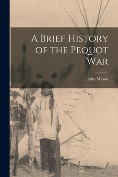 A Brief History of the Pequot War, Mason John - Paperback - 9781015792784
