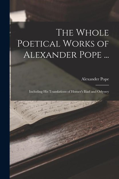 The Whole Poetical Works of Alexander Pope ...: Including His Translations of Homer's Iliad and Odyssey, Alexander Pope - Paperback - 9781015846975