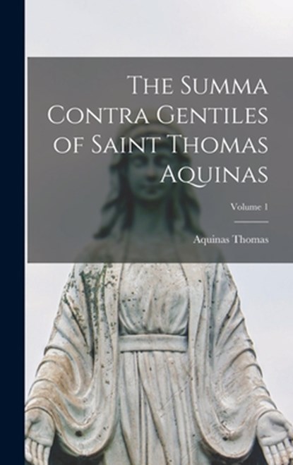 The Summa Contra Gentiles of Saint Thomas Aquinas; Volume 1, Aquinas Thomas - Gebonden - 9781015847118