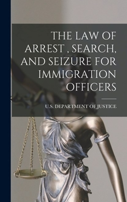 The Law of Arrest, Search, and Seizure for Immigration Officers, U S Department of Justice - Gebonden - 9781015849501