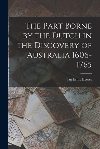 The Part Borne by the Dutch in the Discovery of Australia 1606-1765, Jan Ernst Heeres - Paperback - 9781015861404