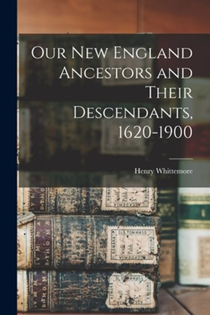 Our New England Ancestors and Their Descendants, 1620-1900, Henry Whittemore - Paperback - 9781015863286