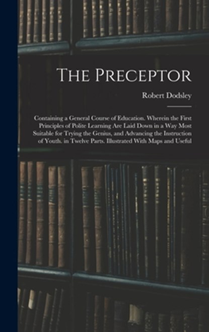 The Preceptor: Containing a General Course of Education. Wherein the First Principles of Polite Learning Are Laid Down in a Way Most, Robert Dodsley - Gebonden - 9781015868090