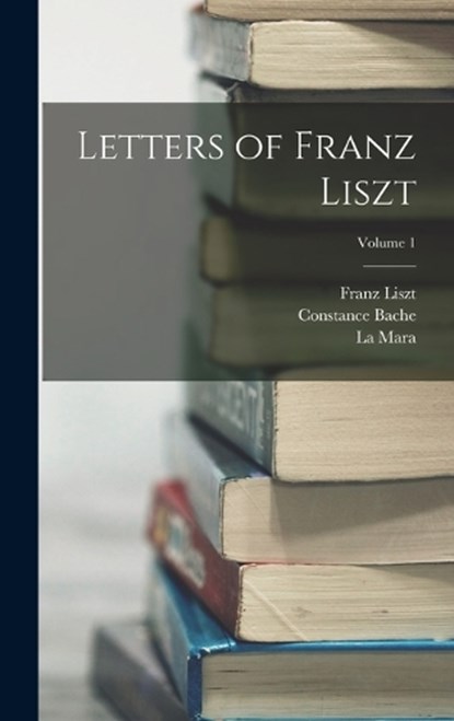 Letters of Franz Liszt; Volume 1, Franz Liszt ; La Mara ; Constance Bache - Gebonden - 9781015910133