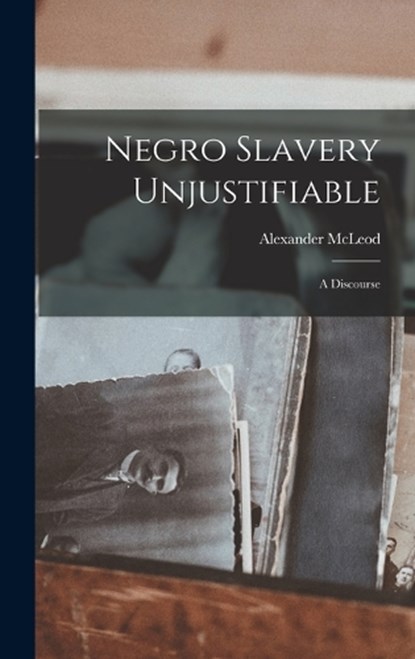 Negro Slavery Unjustifiable: A Discourse, Alexander McLeod - Gebonden - 9781015928282