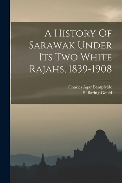 A History Of Sarawak Under Its Two White Rajahs, 1839-1908, S. (Sabine) 1834-1924 Baring-Gould - Paperback - 9781015952652