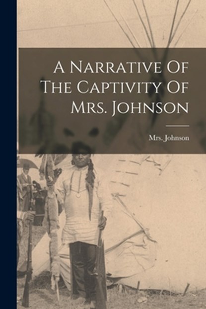 A Narrative Of The Captivity Of Mrs. Johnson, Mrs Johnson (Susannah Willard) - Paperback - 9781015953093