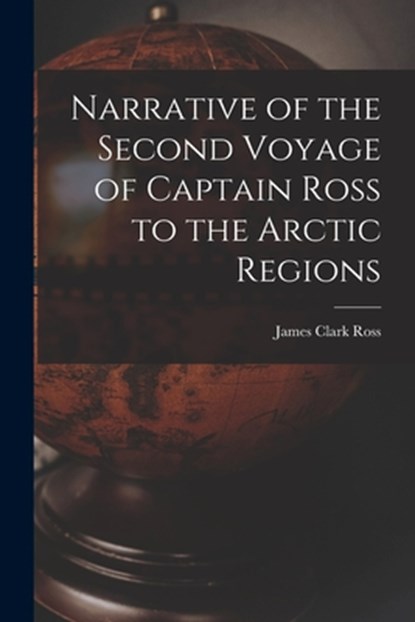 Narrative of the Second Voyage of Captain Ross to the Arctic Regions, James Clark Ross - Paperback - 9781015959880
