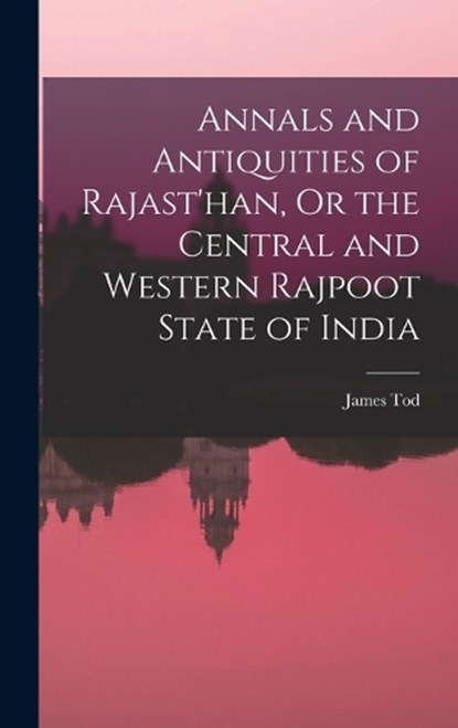 Annals and Antiquities of Rajast'han, Or the Central and Western Rajpoot State of India, James Tod - Gebonden - 9781015969391