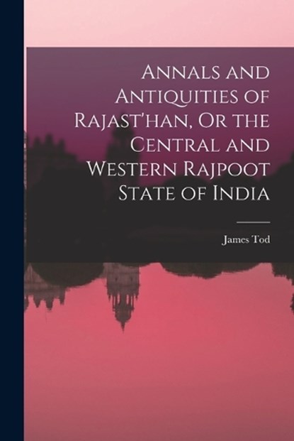 Annals and Antiquities of Rajast'han, Or the Central and Western Rajpoot State of India, James Tod - Paperback - 9781015973985