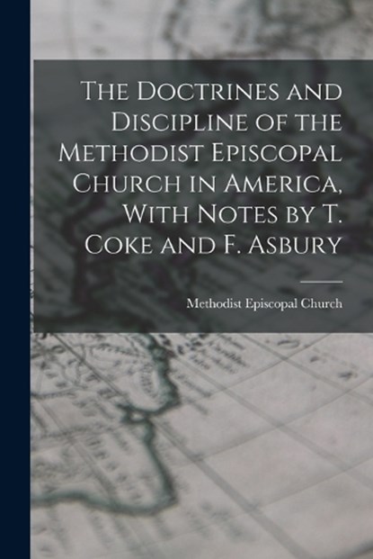 The Doctrines and Discipline of the Methodist Episcopal Church in America, With Notes by T. Coke and F. Asbury, Methodist Episcopal Church - Paperback - 9781015975651