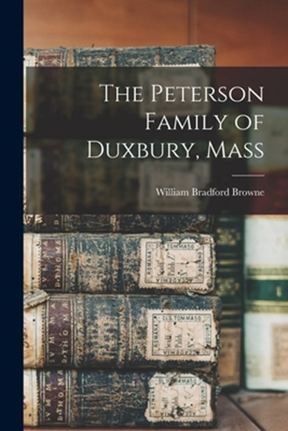 The Peterson Family of Duxbury, Mass, William Bradford Browne - Paperback - 9781015984189
