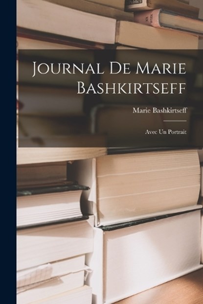 Journal de Marie Bashkirtseff: Avec un Portrait, Marie Bashkirtseff - Paperback - 9781015988187