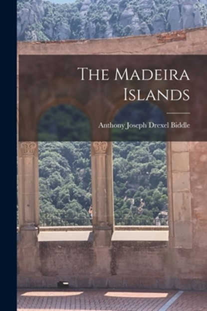 The Madeira Islands, Anthony Joseph Drexel Biddle - Paperback - 9781016037846