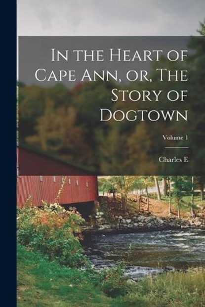 In the Heart of Cape Ann, or, The Story of Dogtown; Volume 1, Charles E. B. 1857 Mann - Paperback - 9781016043830