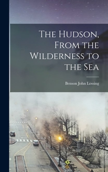 The Hudson, From the Wilderness to the Sea, Benson John Lossing - Gebonden - 9781016044165