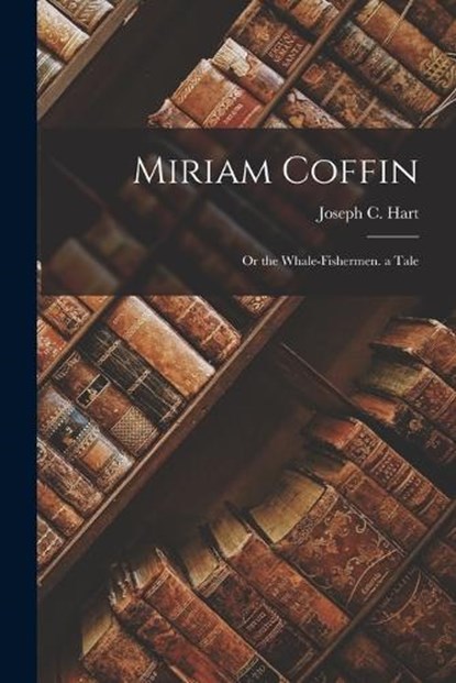 Miriam Coffin: Or the Whale-Fishermen. a Tale, Joseph C. Hart - Paperback - 9781016072137