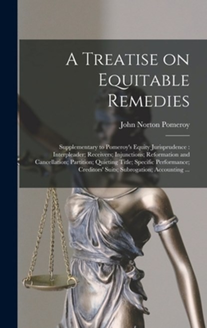 A Treatise on Equitable Remedies: Supplementary to Pomeroy's Equity Jurisprudence: Interpleader; Receivers; Injunctions; Reformation and Cancellation;, John Norton Pomeroy - Gebonden - 9781016122726
