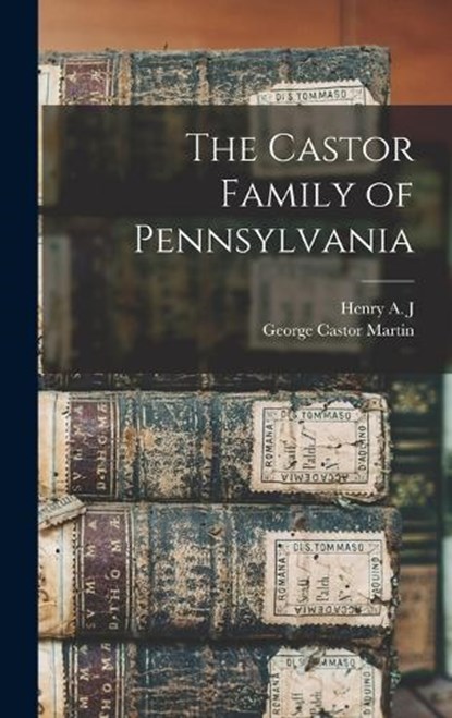 The Castor Family of Pennsylvania, George Castor Martin ; Henry a J 1882- Castor - Gebonden - 9781016123839