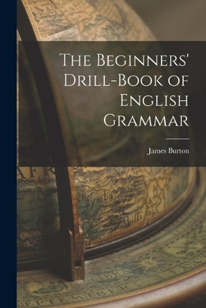 The Beginners' Drill-book of English Grammar, James Burton - Paperback - 9781016140850