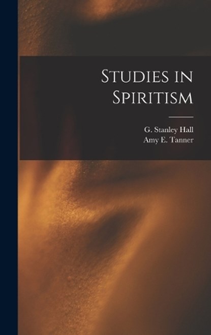 Studies in Spiritism, G Stanley Hall ; Amy E Tanner - Gebonden - 9781016146128
